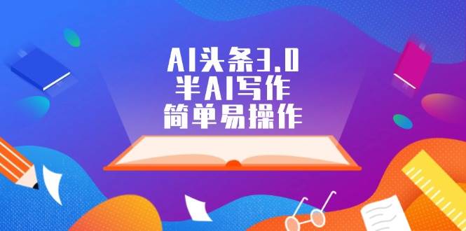 AI头条3.0，半AI写作，简单易操作_金轩项目库