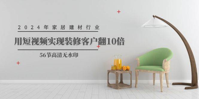 2024年家居建材行业，用短视频实现装修客户翻10倍（56节高清无水印）_金轩项目库