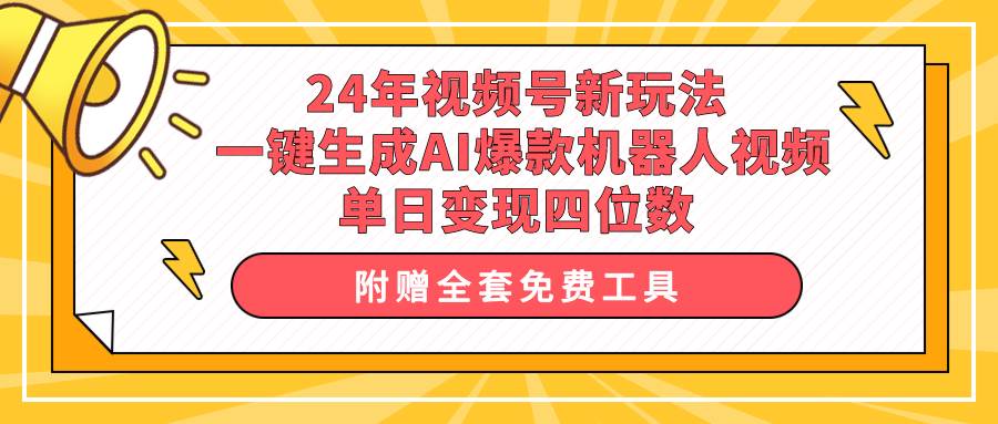 24年视频号新玩法 一键生成AI爆款机器人视频，单日轻松变现四位数_金轩项目库