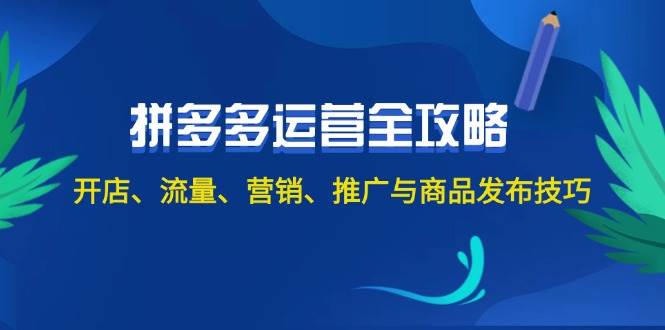 2024拼多多运营全攻略：开店、流量、营销、推广与商品发布技巧（无水印）_金轩项目库