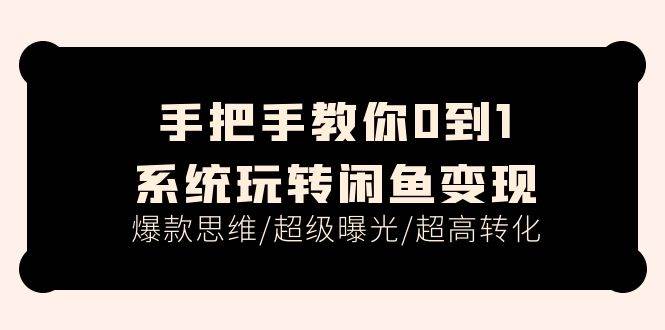 手把手教你0到1系统玩转闲鱼变现，爆款思维/超级曝光/超高转化（15节课）_金轩项目库
