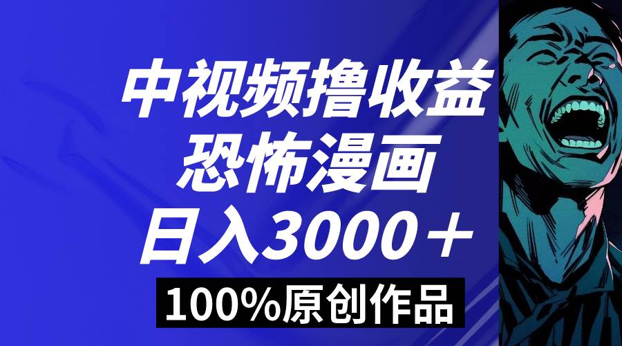 中视频恐怖漫画暴力撸收益，日入3000＋，100%原创玩法，小白轻松上手多…_金轩项目库