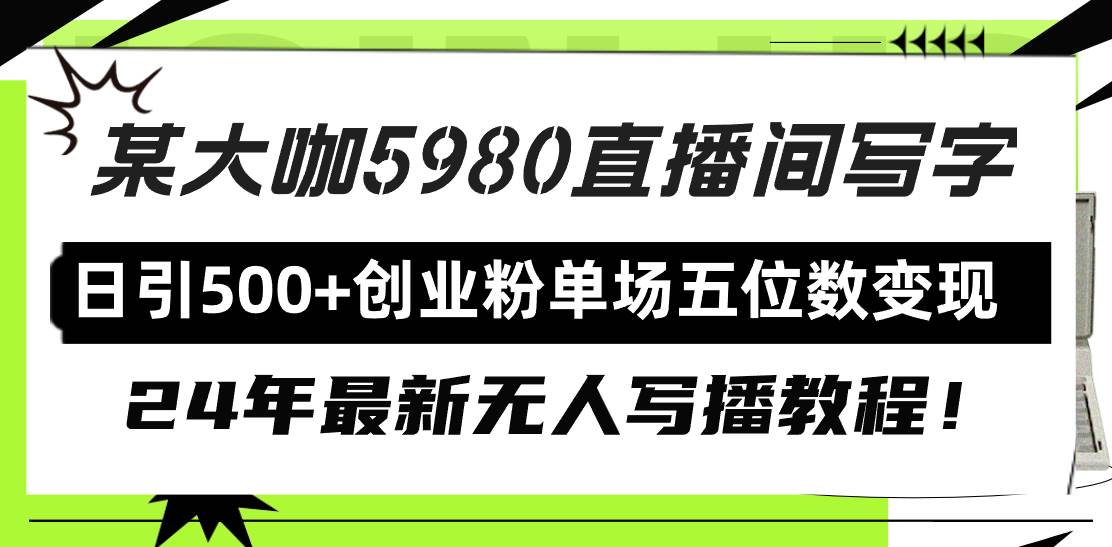 直播间写写字日引500+创业粉，24年最新无人写播教程！单场五位数变现_金轩项目库