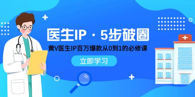 医生IP·5步破圈：黄V医生IP百万爆款从0到1的必修课 学习内容运营的底层逻辑_金轩项目库