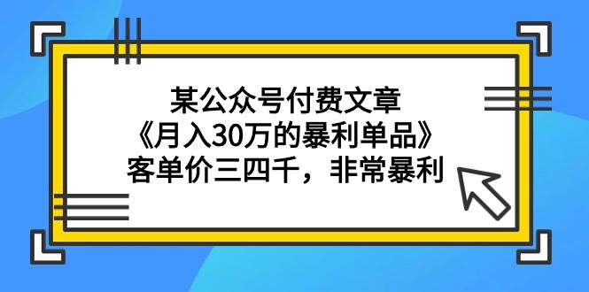 某公众号付费文章《月入30万的暴利单品》客单价三四千，非常暴利_金轩项目库