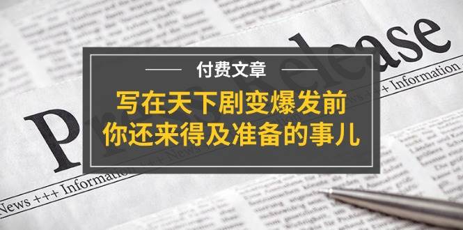 某付费文章《写在天下剧变爆发前，你还来得及准备的事儿》_金轩项目库