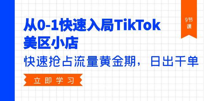 从0-1快速入局TikTok美区小店，快速抢占流量黄金期，日出千单（9节课）_金轩项目库