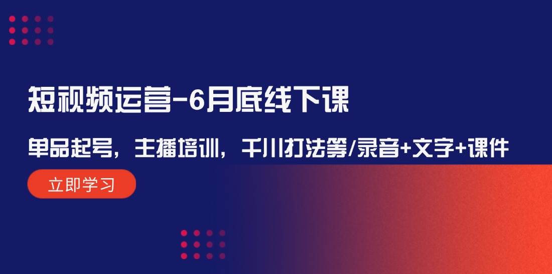 短视频运营-6月底线下课：单品起号，主播培训，千川打法等/录音+文字+课件_金轩项目库