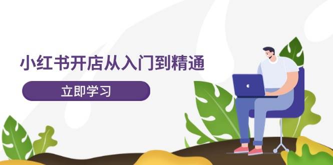 小红书开店从入门到精通，快速掌握小红书店铺运营，实现开店创收-202节课_金轩项目库