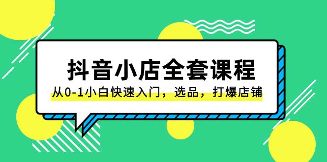 抖音小店-全套课程，从0-1小白快速入门，选品，打爆店铺（131节课）_金轩项目库