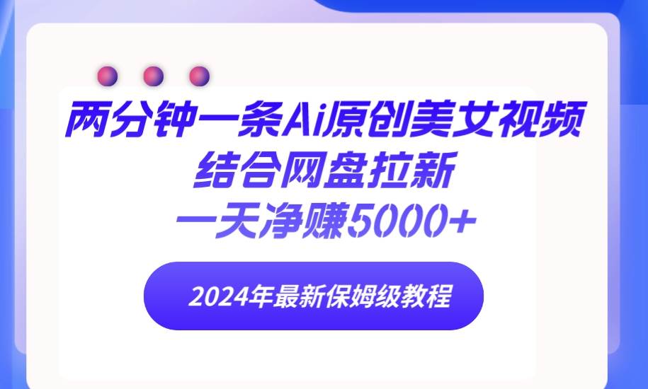 两分钟一条Ai原创美女视频结合网盘拉新，一天净赚5000+ 24年最新保姆级教程_金轩项目库