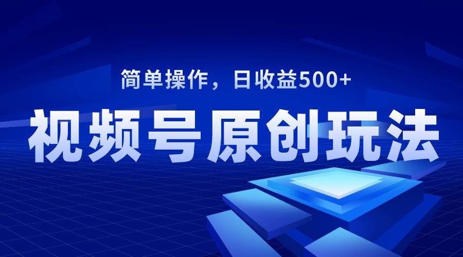 视频号原创视频玩法，日收益500+_金轩项目库