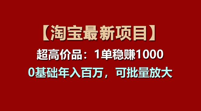 【淘宝项目】超高价品：1单赚1000多，0基础年入百万，可批量放大_金轩项目库