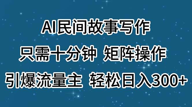 AI民间故事写作，只需十分钟，矩阵操作，引爆流量主，轻松日入300+_金轩项目库