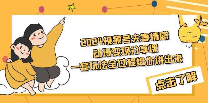 2024视频号夫妻情感动漫变现分享课 一套玩法全过程给你讲出来（教程+素材）_金轩项目库