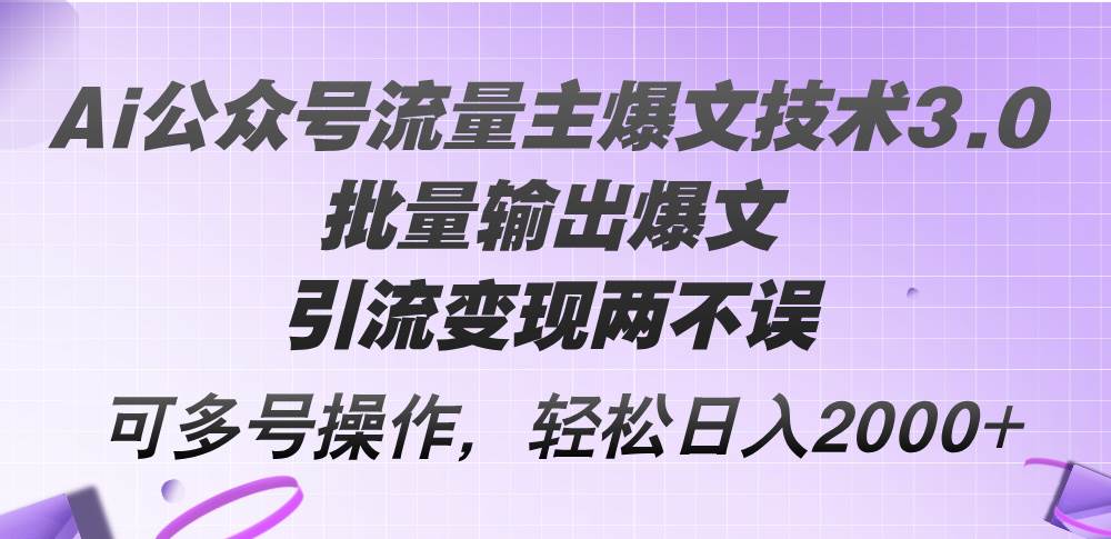 Ai公众号流量主爆文技术3.0，批量输出爆文，引流变现两不误，多号操作…_金轩项目库