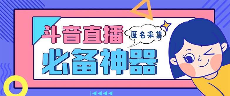 最新斗音直播间采集，支持采集连麦匿名直播间，精准获客神器【采集脚本+使用教程】_金轩项目库