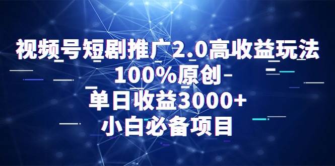 视频号短剧推广2.0高收益玩法，100%原创，单日收益3000+，小白必备项目_金轩项目库