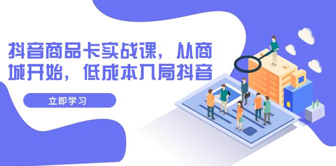 抖音商品卡实战课，从商城开始，低成本入局抖音（13节课）_金轩项目库