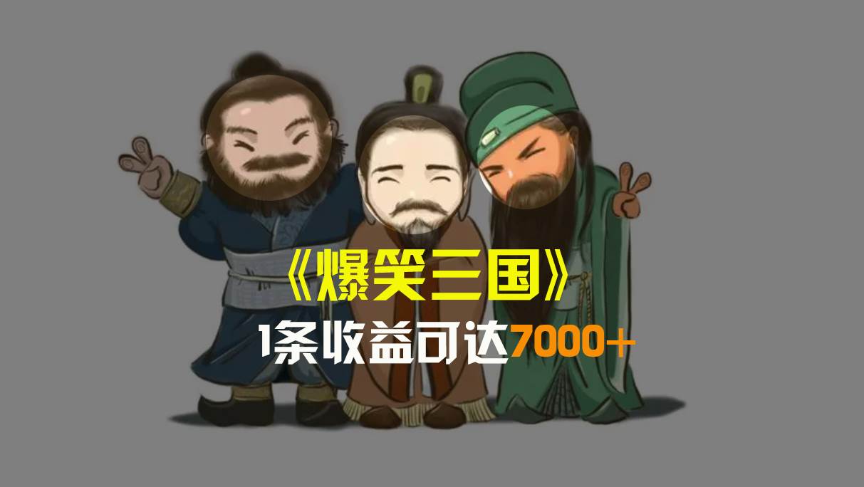 爆笑三国，条条爆款，5分钟1条原创视频，一条收益7000＋，一键分发多平台变现，简单无脑_金轩项目库