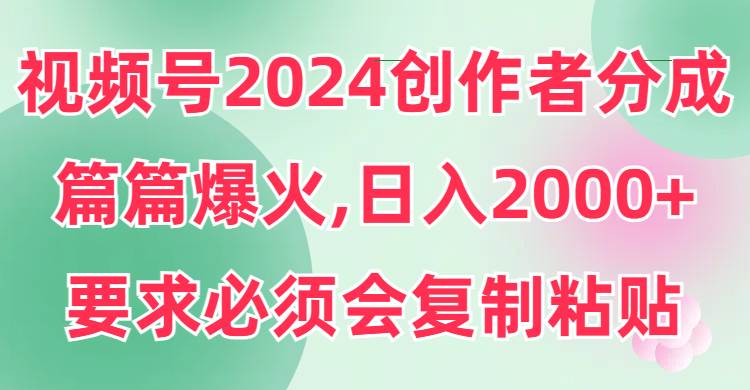 视频号2024创作者分成，片片爆火，要求必须会复制粘贴，日入2000+_金轩项目库
