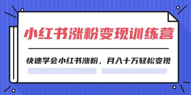 2024小红书涨粉变现训练营，快速学会小红书涨粉，月入十万轻松变现(40节)_金轩项目库