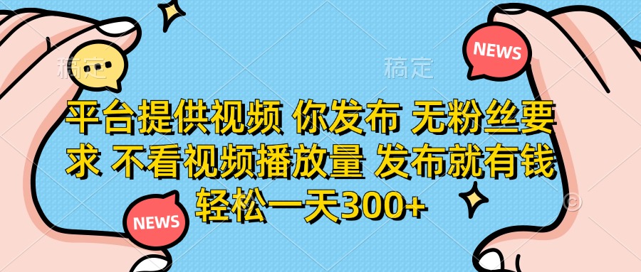 平台提供视频，你发布  无粉丝要求，不看视频播放量，发布就有钱，轻松一天300+_金轩项目库