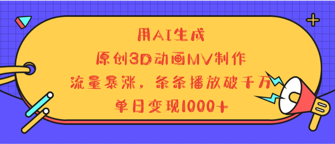 用AI生成，3D动画MV制作，流量暴涨，条条播放量破千万，单日变现1000+_金轩项目库