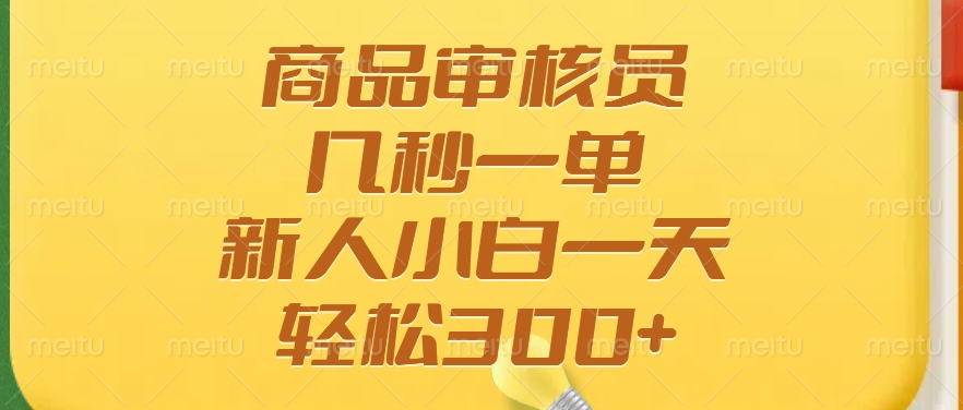 商品审核员，几秒一单，多劳多得，新人小白一天轻松300+_金轩项目库