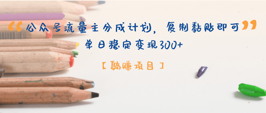 【躺赚项目】公众号流量主分成计划，复制黏贴即可，单日稳定变现300+_金轩项目库