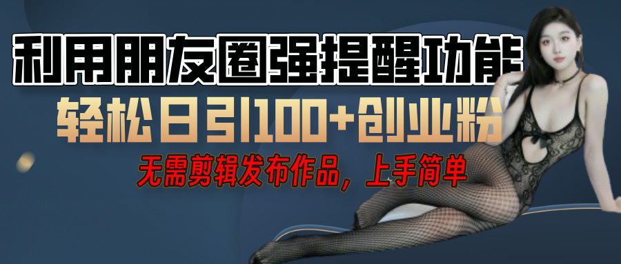利用微信朋友圈”小红点”功能，引流精准创业粉，无需剪辑视频，发布作品，单人单日引流100+创业粉！_金轩项目库