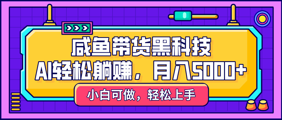 咸鱼带货黑科技，AI轻松躺赚，稳定月入5000+_金轩项目库