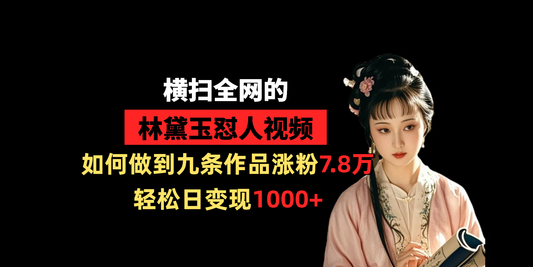 横扫全网的林黛玉怼人视频，如何做到九条作品涨粉7.8万，轻松日变现1000+_金轩项目库