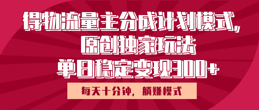 得物流量主原创独家玩法，每天操作十分钟，无脑躺赚，单日稳定变现多张_金轩项目库