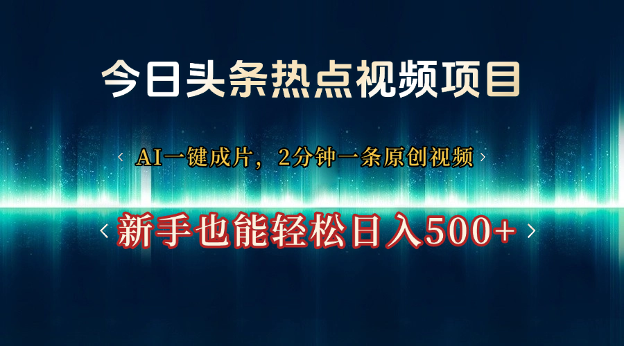 今日头条热点视频项目， AI一键成片，2分钟一条原创视频，新手也能轻松日入500+_金轩项目库