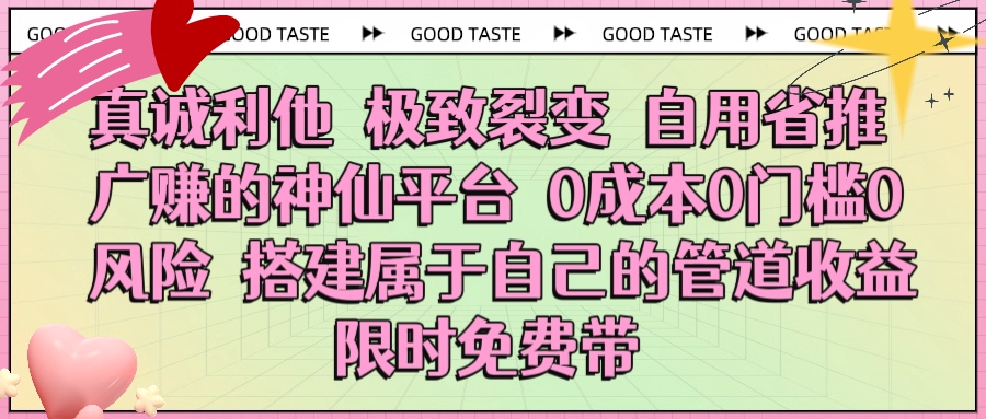 真诚利他 极致裂变 自用省推广赚的神仙平台 0成本0门槛0风险0囤货 时间地点不限 搭建属于自己的管道收益 限时免费带_金轩项目库