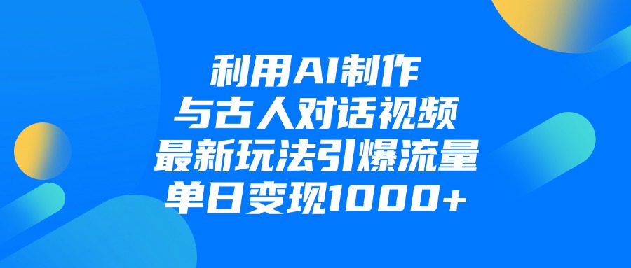 利用AI制作与古人对话的视频，最新玩法引爆流量，单日变现1000+_金轩项目库