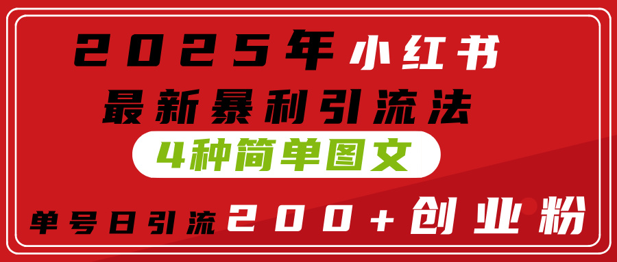 2025年小红书最新暴利引流法，4种简单图文，单号日引流200+创业粉(附无脑抄模板）_金轩项目库