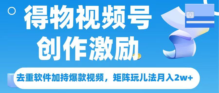 得物视频号创作者激励，去重软件加持爆款视频，矩阵玩儿法月入 2w➕_金轩项目库