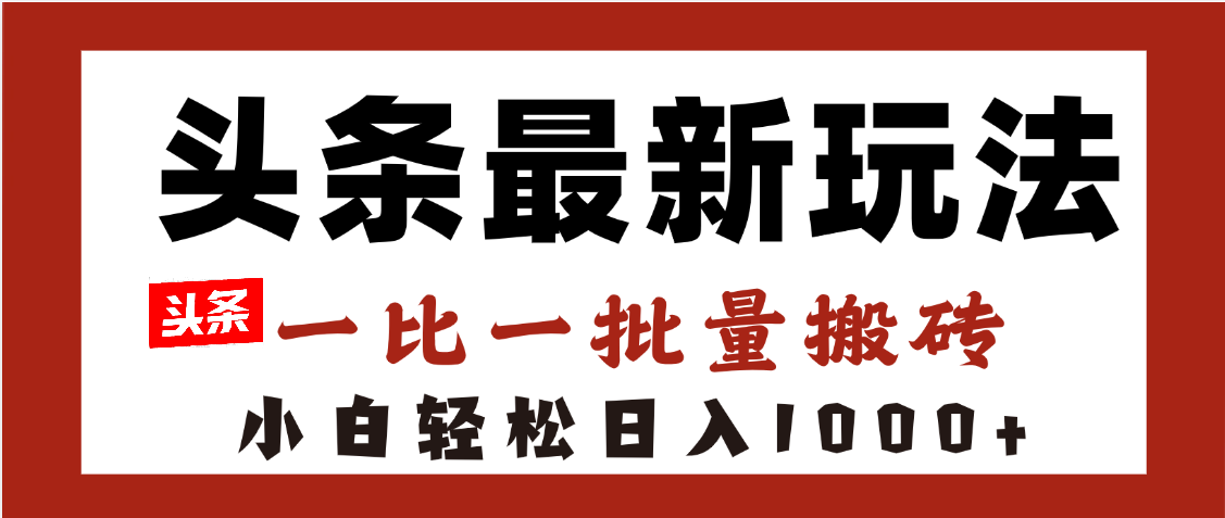 头条最新玩法，一比一批量搬砖，小白轻松日入1000+_金轩项目库