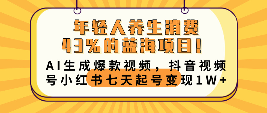 年轻人养生消费43%的蓝海项目！AI生成爆款视频，抖音视频号小红书七天起号变现10000+_金轩项目库