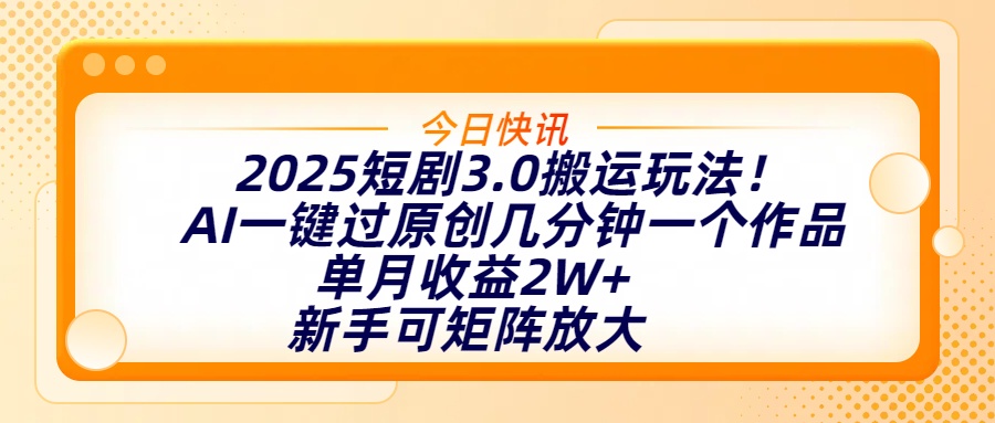 2025短剧3.0搬运玩法！AI一键过原创，几分钟一个作品，单月收益2W+，新手可矩阵放大_金轩项目库