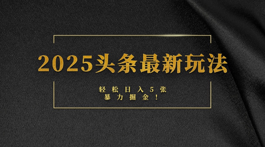 2025头条最新玩法，轻松日入5张，熟练后可日入3000+_金轩项目库