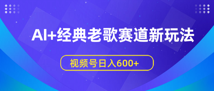 AI+经典老歌赛道新玩法，视频号日入600+_金轩项目库