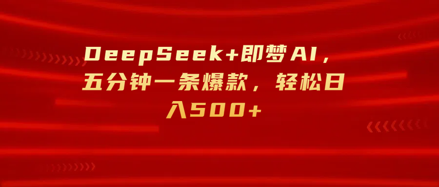 DeepSeek+即梦AI，五分钟一条爆款，轻松日入500+_金轩项目库