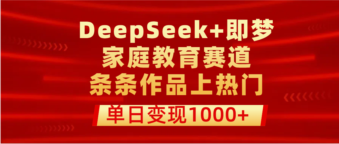 DeepSeek+即梦做家庭教育赛道，条条作品上热门，单日变现1000+_金轩项目库