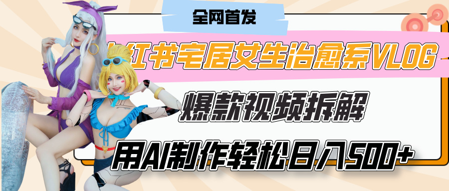 小红书宅居女生治愈系VLOG爆款视频拆解，用AI制作也能轻松日入500+，有手就行！_金轩项目库