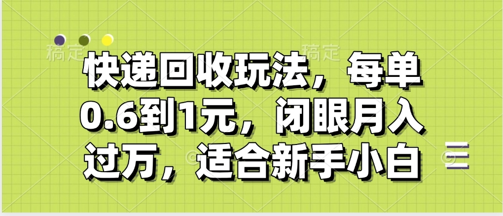 快递回收自助玩法，没单收益0.6到1元，闭眼也能月入一万，适合新手小白_金轩项目库