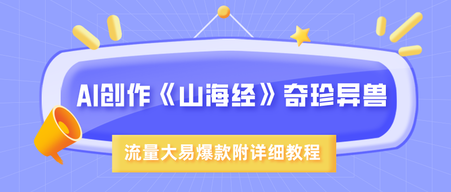 AI创作《山海经》奇珍异兽，超现实画风，流量大易爆款，附详细教程_金轩项目库