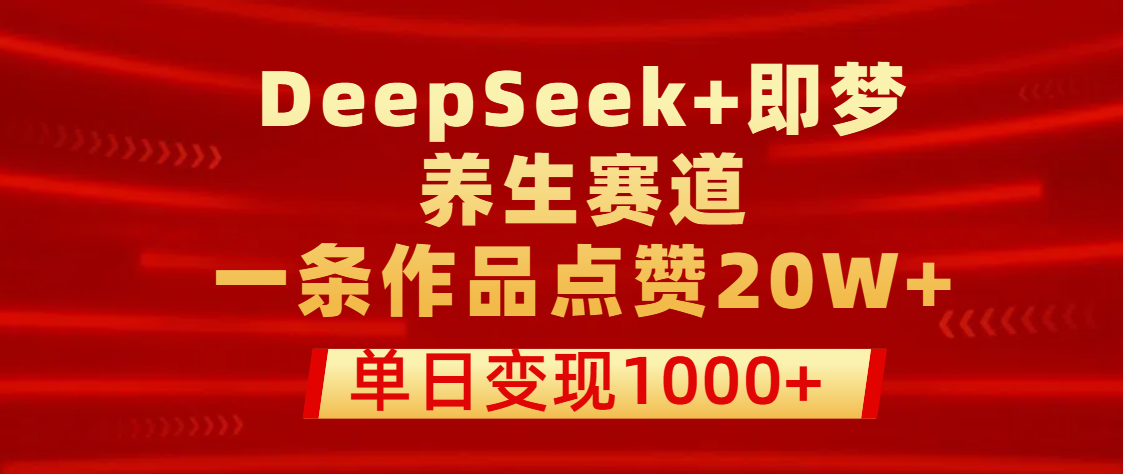 用DeepSeek+即梦做养生赛道，一条作品点赞20W+，单日变现1000+_金轩项目库